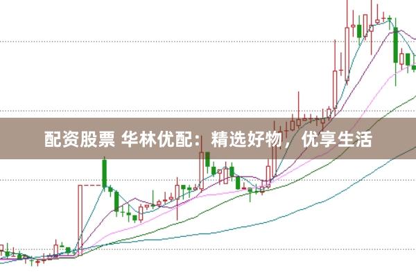 配资股票 华林优配：精选好物，优享生活