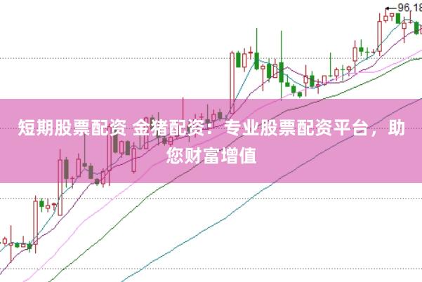 短期股票配资 金猪配资：专业股票配资平台，助您财富增值