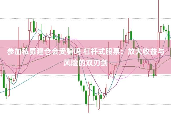 参加私募建仓会受骗吗 杠杆式股票：放大收益与风险的双刃剑