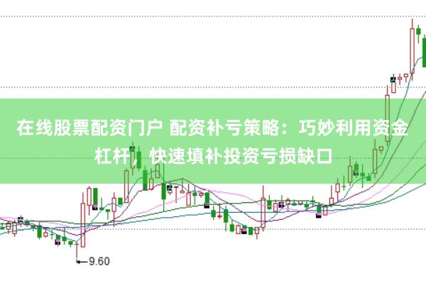 在线股票配资门户 配资补亏策略：巧妙利用资金杠杆，快速填补投资亏损缺口
