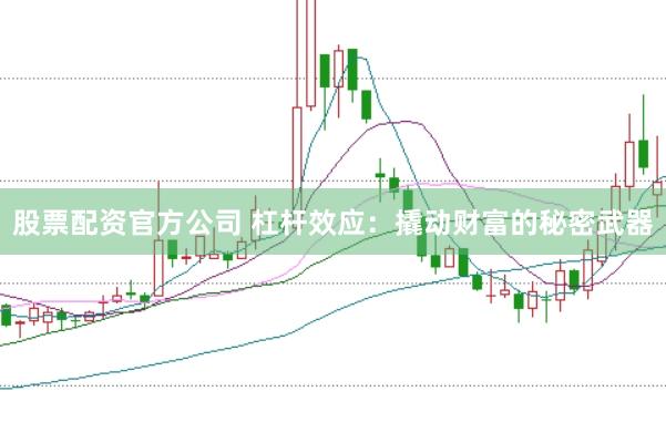 股票配资官方公司 杠杆效应：撬动财富的秘密武器