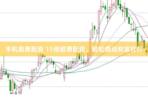 手机股票配资 15倍股票配资，轻松撬动财富杠杆