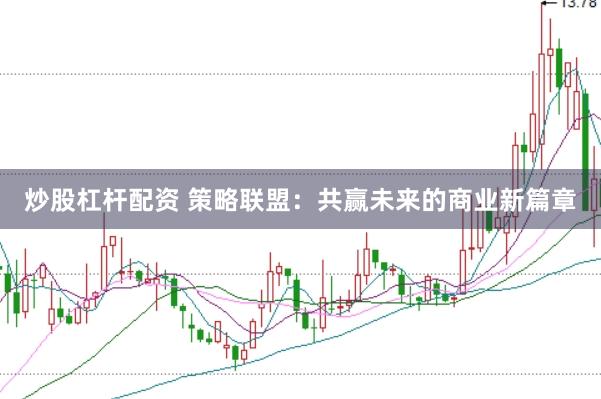 炒股杠杆配资 策略联盟：共赢未来的商业新篇章