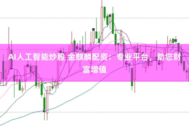 AI人工智能炒股 金麒麟配资：专业平台，助您财富增值