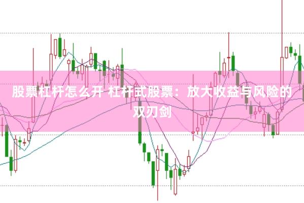 股票杠杆怎么开 杠杆式股票：放大收益与风险的双刃剑
