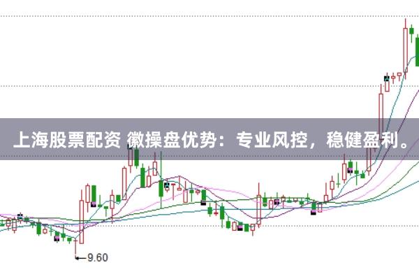 上海股票配资 徽操盘优势：专业风控，稳健盈利。