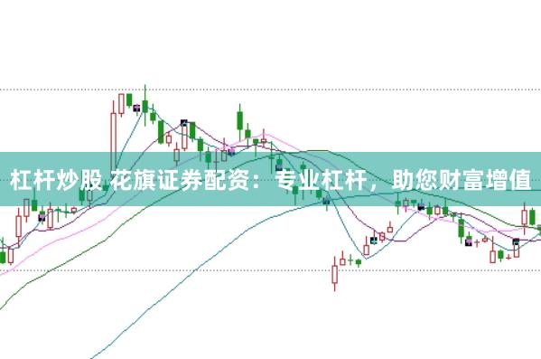 杠杆炒股 花旗证券配资：专业杠杆，助您财富增值