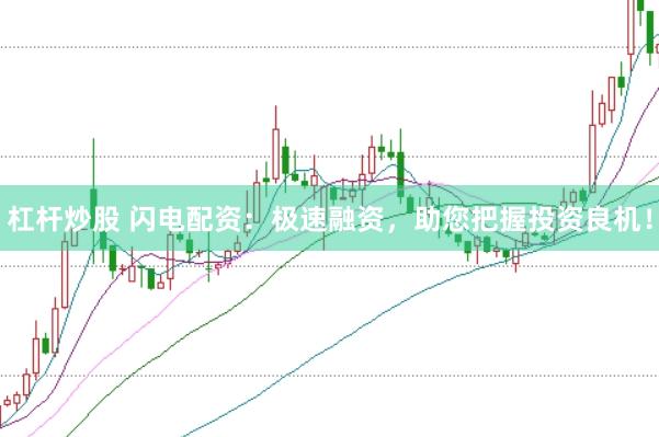 杠杆炒股 闪电配资：极速融资，助您把握投资良机！