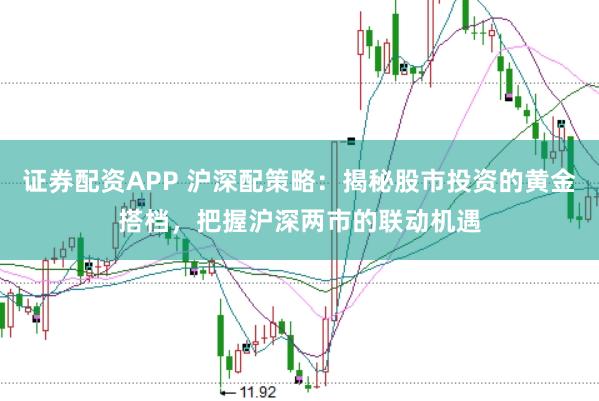 证券配资APP 沪深配策略：揭秘股市投资的黄金搭档，把握沪深两市的联动机遇