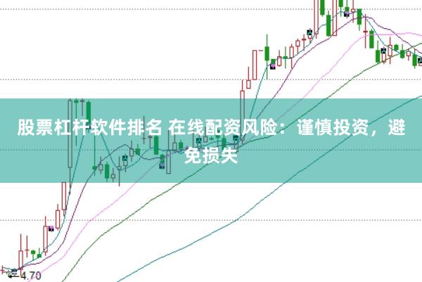 股票杠杆软件排名 在线配资风险：谨慎投资，避免损失