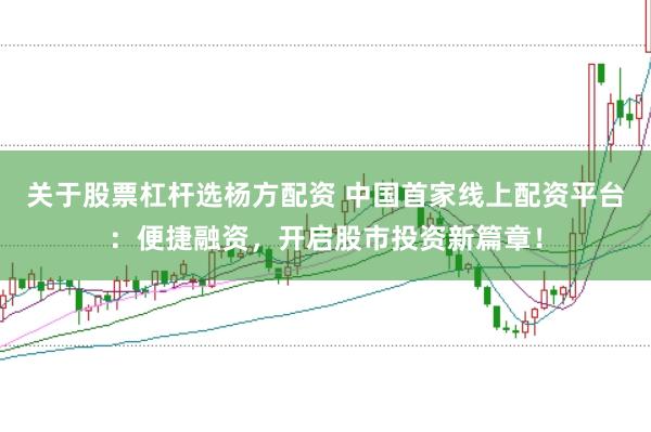 关于股票杠杆选杨方配资 中国首家线上配资平台：便捷融资，开启股市投资新篇章！