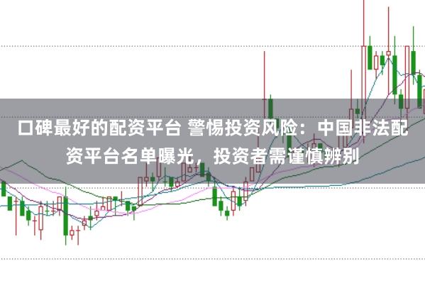 口碑最好的配资平台 警惕投资风险：中国非法配资平台名单曝光，投资者需谨慎辨别