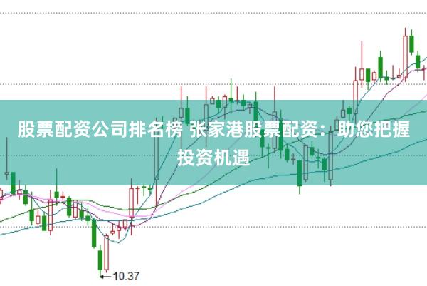 股票配资公司排名榜 张家港股票配资：助您把握投资机遇