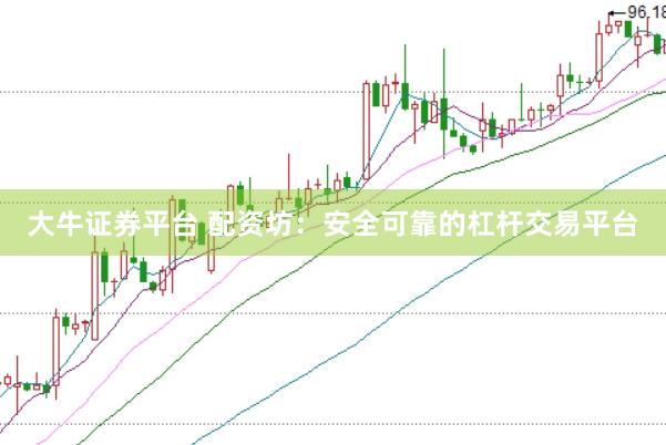 大牛证券平台 配资坊：安全可靠的杠杆交易平台