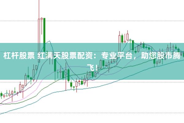 杠杆股票 红满天股票配资：专业平台，助您股市腾飞！