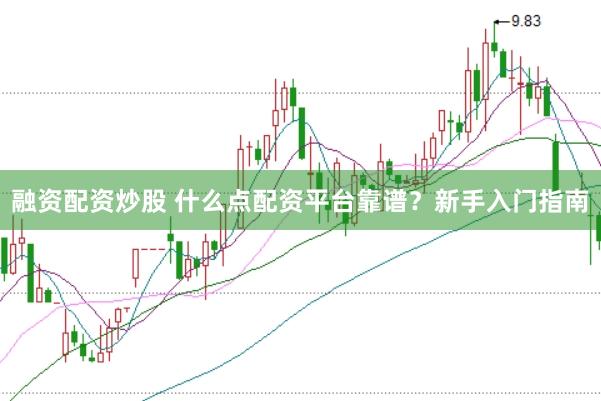 融资配资炒股 什么点配资平台靠谱？新手入门指南