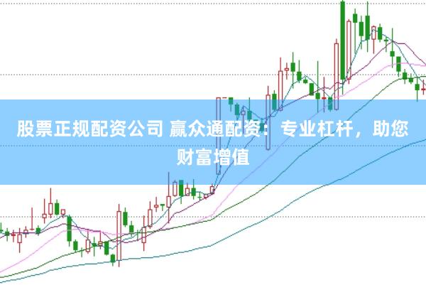 股票正规配资公司 赢众通配资：专业杠杆，助您财富增值