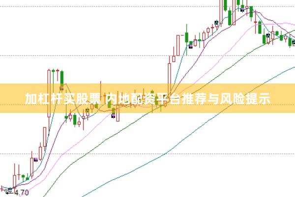 加杠杆买股票 内地配资平台推荐与风险提示