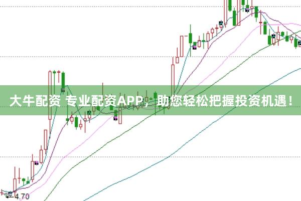 大牛配资 专业配资APP，助您轻松把握投资机遇！
