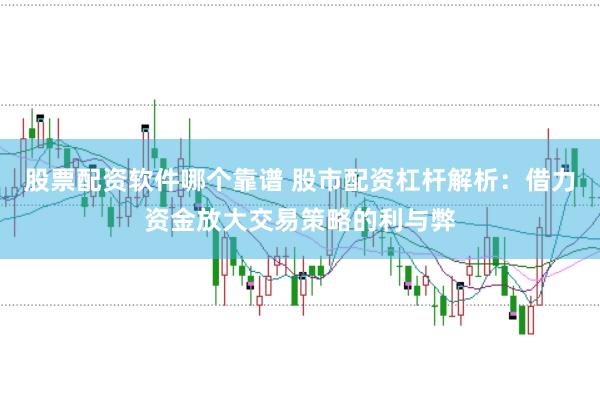 股票配资软件哪个靠谱 股市配资杠杆解析：借力资金放大交易策略的利与弊