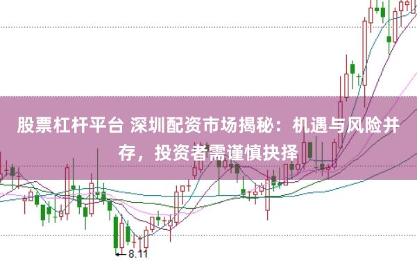 股票杠杆平台 深圳配资市场揭秘：机遇与风险并存，投资者需谨慎抉择