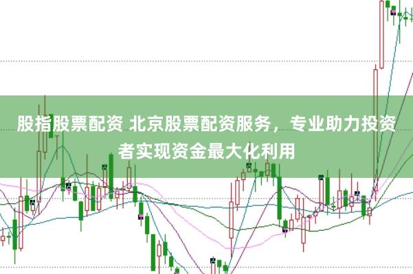 股指股票配资 北京股票配资服务，专业助力投资者实现资金最大化利用