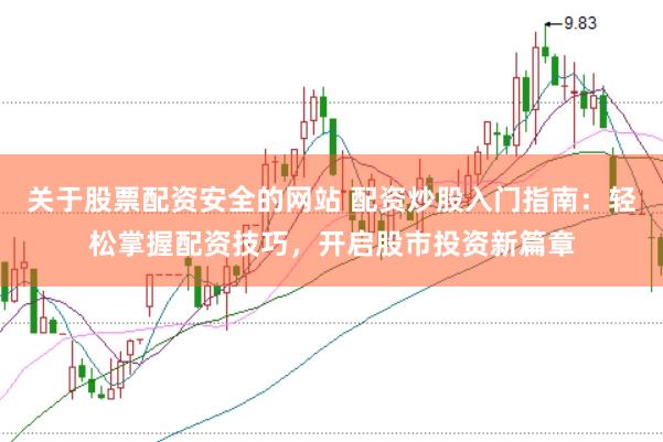 关于股票配资安全的网站 配资炒股入门指南：轻松掌握配资技巧，开启股市投资新篇章