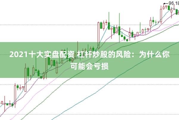 2021十大实盘配资 杠杆炒股的风险：为什么你可能会亏损