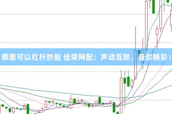 哪里可以杠杆炒股 佳荣网配：声动互联，音你精彩！