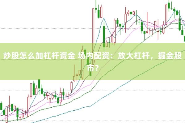 炒股怎么加杠杆资金 场内配资：放大杠杆，掘金股市？