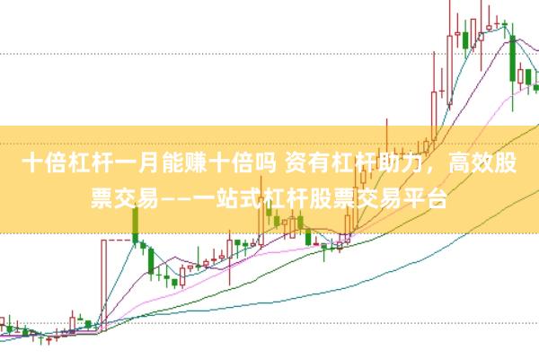 十倍杠杆一月能赚十倍吗 资有杠杆助力，高效股票交易——一站式杠杆股票交易平台