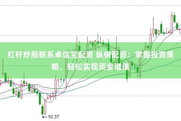 杠杆炒股联系卓信宝配资 纵横配资：掌握投资策略，轻松实现资金增值