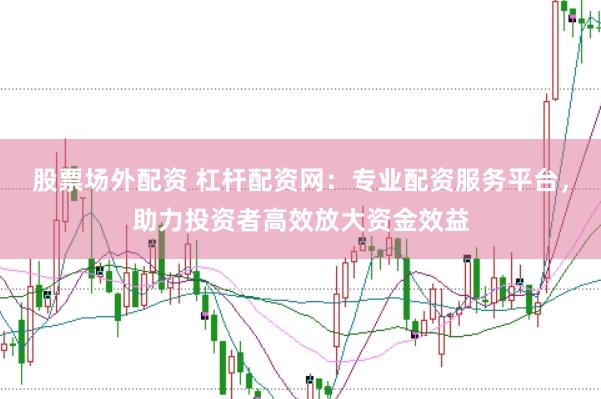 股票场外配资 杠杆配资网：专业配资服务平台，助力投资者高效放大资金效益