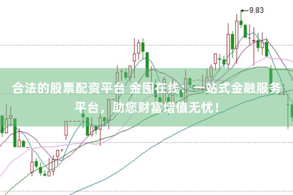 合法的股票配资平台 金囤在线：一站式金融服务平台，助您财富增值无忧！