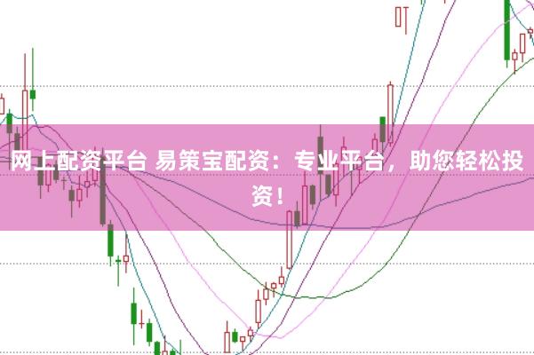 网上配资平台 易策宝配资：专业平台，助您轻松投资！