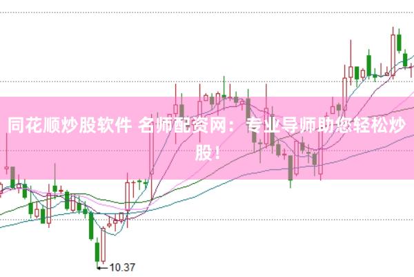 同花顺炒股软件 名师配资网：专业导师助您轻松炒股！