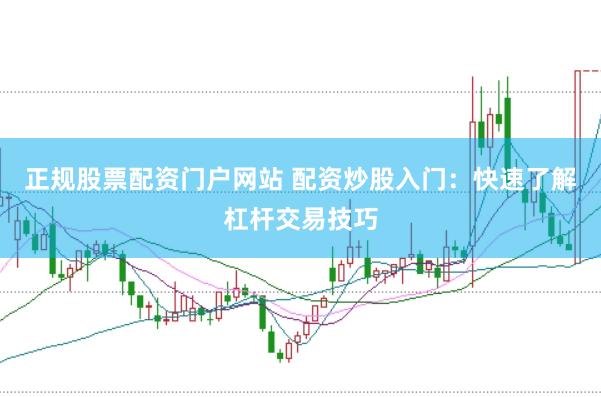 正规股票配资门户网站 配资炒股入门：快速了解杠杆交易技巧