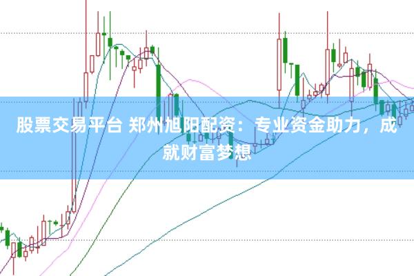 股票交易平台 郑州旭阳配资：专业资金助力，成就财富梦想