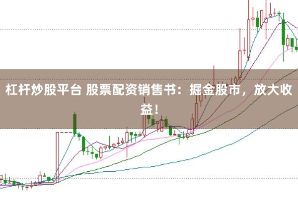 杠杆炒股平台 股票配资销售书：掘金股市，放大收益！