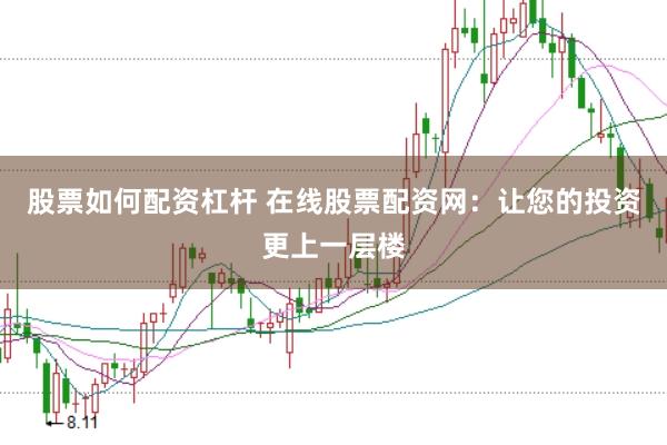 股票如何配资杠杆 在线股票配资网：让您的投资更上一层楼