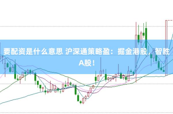 要配资是什么意思 沪深通策略盈：掘金港股，智胜A股！