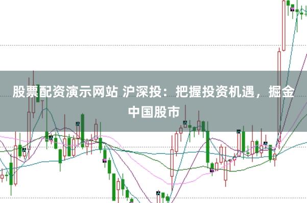 股票配资演示网站 沪深投：把握投资机遇，掘金中国股市