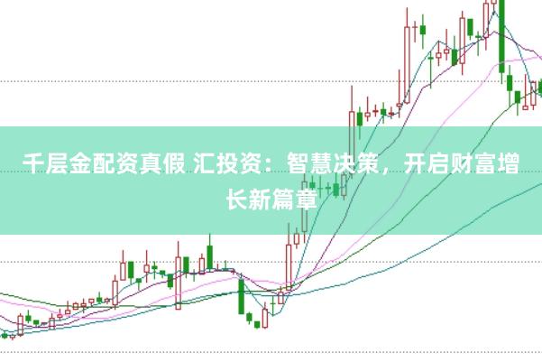千层金配资真假 汇投资：智慧决策，开启财富增长新篇章