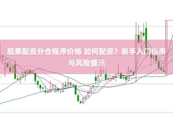 股票配资分仓程序价格 如何配资？新手入门指南与风险提示