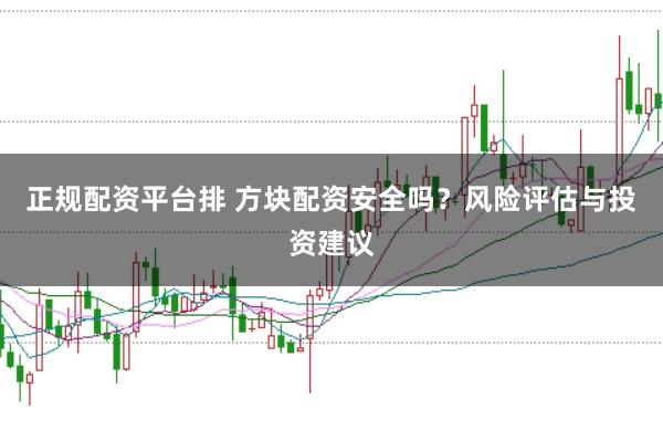 正规配资平台排 方块配资安全吗？风险评估与投资建议