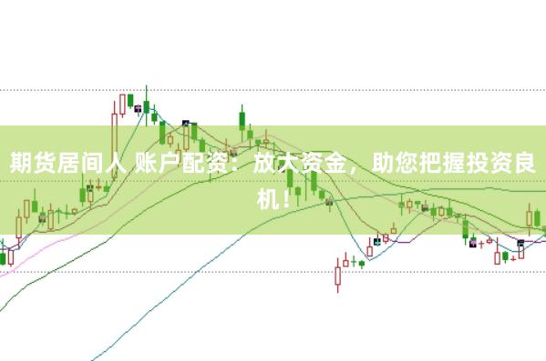 期货居间人 账户配资:放大资金,助您把握投资良机!