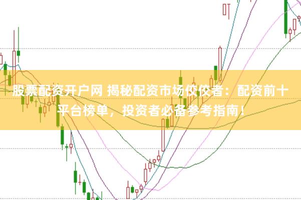 股票配资开户网 揭秘配资市场佼佼者:配资前十平台榜单,投资者必备参考指南!