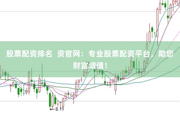股票配资排名  资官网：专业股票配资平台，助您财富增值！