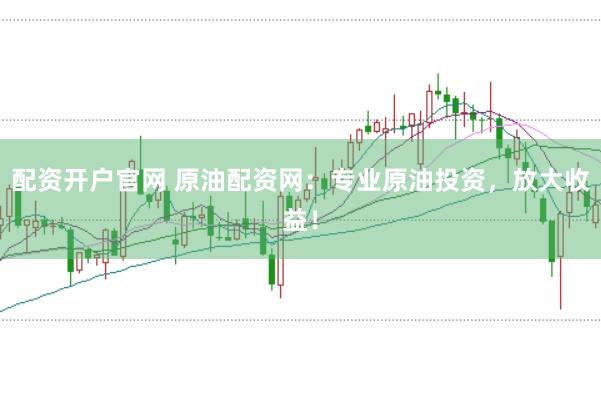 配资开户官网 原油配资网：专业原油投资，放大收益！