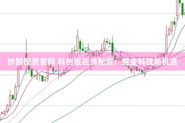 炒股配资官网 科创板在线配资：掘金科技新机遇